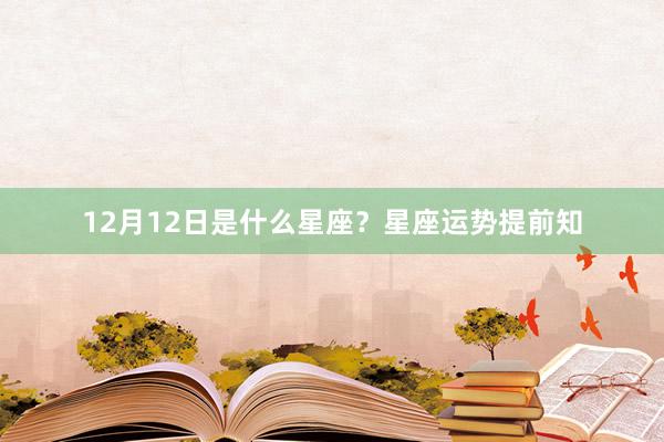 12月12日是什么星座？星座运势提前知
