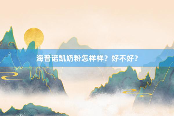海普诺凯奶粉怎样样？好不好？
