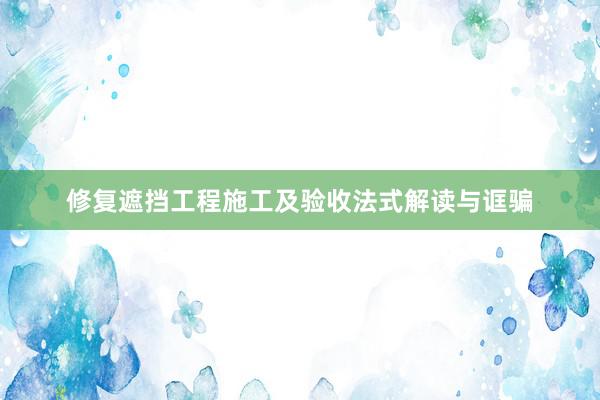修复遮挡工程施工及验收法式解读与诓骗