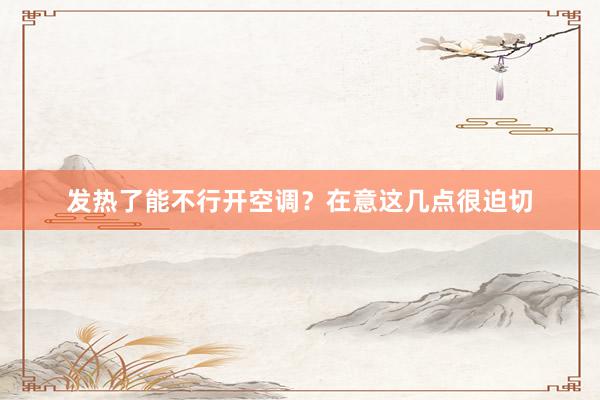 发热了能不行开空调？在意这几点很迫切